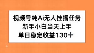视频号纯AI无人挂播任务，新手小白当天上手，单日稳定收益130+-庄子聊项目