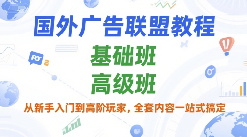 国外广告联盟教程，基础班和高级班，从新手入门到高阶玩家，全套内容一站式搞定-庄子聊项目