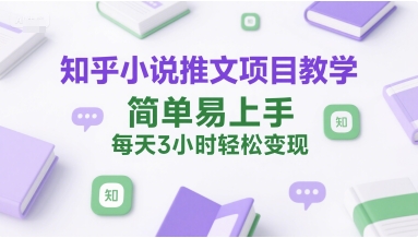 知乎小说推文项目教学，简单易上手，每天3小时轻松变现-庄子聊项目