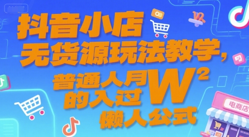 抖音小店无货源玩法教学，普通人月入过W的懒人公式-庄子聊项目