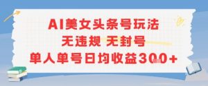 AI美女头条号玩法无违规无封号单人单号日均收益3张-庄子聊项目