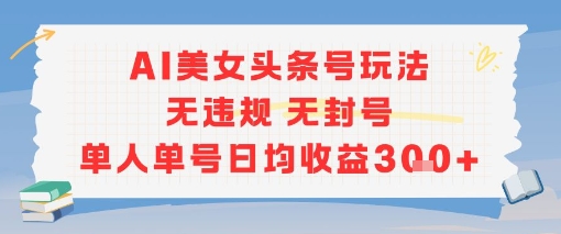 AI美女头条号玩法无违规无封号单人单号日均收益3张-庄子聊项目