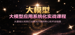 大模型应用系统化实战课程，从基础认知到行业解决方案的核心技术全链路-庄子聊项目