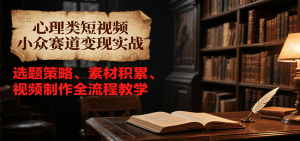 心理类短视频小众赛道变现实战，选题策略、素材积累、视频制作全流程教学-庄子聊项目