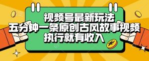 视频号最新玩法，五分钟一条原创古风故事类视频执行就有收入【揭秘】-庄子聊项目