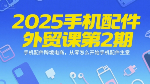 2025手机配件外贸课第2期，手机配件跨境电商，从零怎么开始手机配件生意-庄子聊项目