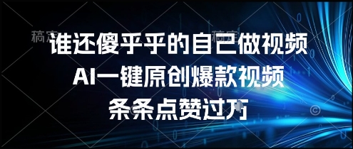 谁还傻乎乎的自己做视频？AI一键原创爆款视频，条条点赞过万，简单方便，好操作【揭秘】-庄子聊项目