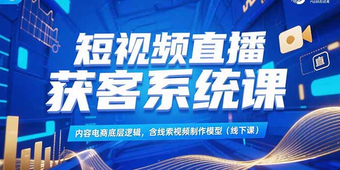 短视频直播获客系统课，内容电商底层逻辑，含线索视频制作模型(线下课-庄子聊项目