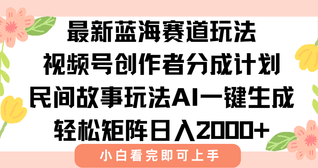 最新视频号创作者分成民间故事玩法，AI一键生成爆款视频，轻松日入2000+-庄子聊项目