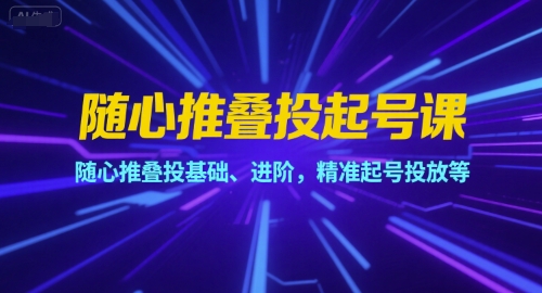 随心推叠投起号课，随心推叠投基础、进阶，精准起号投放等-庄子聊项目