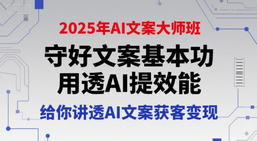 2025年AI文案大师班，守好文案基本功，用透AI提效能，给你讲透AI文案获客变现-庄子聊项目