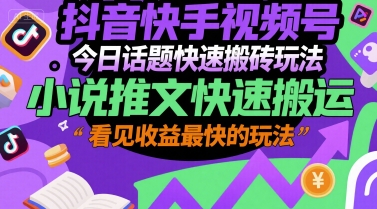 抖音快手视频号今日话题快速搬砖玩法，小说推文快速搬运，看见收益最快的玩法-庄子聊项目