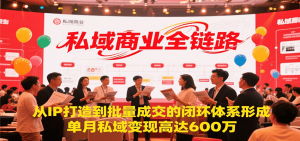 私域商业全链路,从IP打造到批量成交的闭环体系形成,单月私域变现600万-庄子聊项目