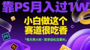 靠PS月入过1W，小白做这个赛道很吃香，每天两小时，简单轻松且暴利【揭秘】-庄子聊项目