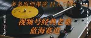 视频号经典老歌，蓝海赛道，日入5张+ 条条原创爆款【揭秘】-庄子聊项目