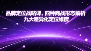 品牌定位战略课，四种商战形态解析，九大差异化定位维度-庄子聊项目