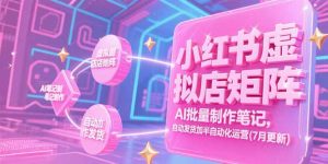 小红书虚拟店矩阵，AI批量制作笔记，自动发货加半自动化运营(7月更新-庄子聊项目