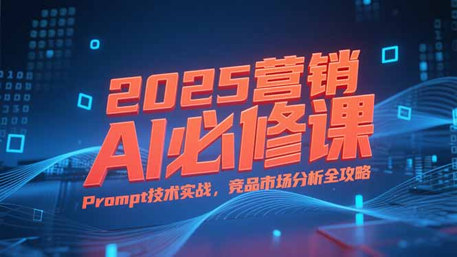 2025营销AI必修课，业务拆解逻辑，Prompt技术实战，竞品市场分析全攻略-庄子聊项目