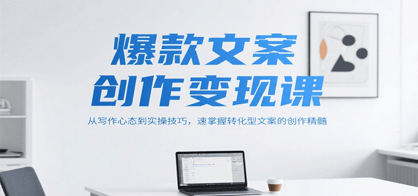 爆款文案创作变现课，从写作心态到实操技巧，速掌握转化型文案的创作精髓-庄子聊项目