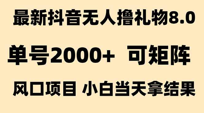 抖音无人撸礼物8.0玩法 全新风口 见效果快 全无人 单号当天产出2000+-庄子聊项目