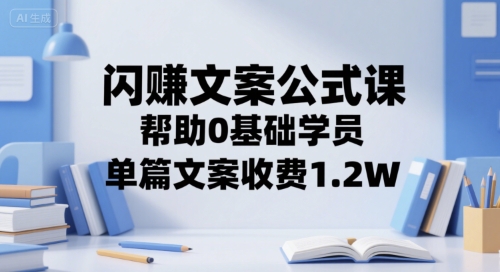 闪赚文案公式课，帮助0基础学员，单篇文案收费1.2W-庄子聊项目