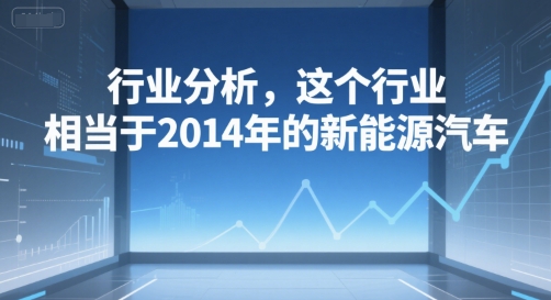 付费文章：行业分析，这个行业，相当于2014年的新能源汽车-庄子聊项目