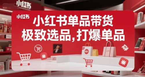 小红书单品带货，极致选品，打爆单品-庄子聊项目