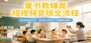 童书教辅类短视频变现全流程，抓住旺季红利，实现从0到百万销量的突破！-庄子聊项目