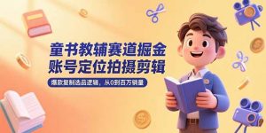 童书教辅赛道掘金，账号定位拍摄剪辑，爆款复制选品逻辑，从0到百万销量-庄子聊项目