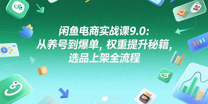 闲鱼电商实战课9.0：从养号到爆单，权重提升秘籍，选品上架全流程-庄子聊项目