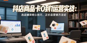 抖店商品卡0到1运营实战:选品铺货核心技巧,正价品营销方法论-庄子聊项目