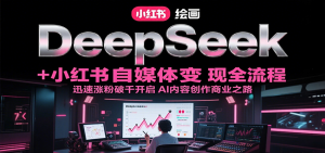 DeepSeek绘画+小红书自媒体变现全流程,迅速涨粉破千开启AI内容创作商业之路-庄子聊项目