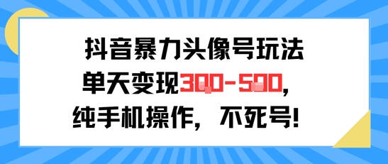 抖音暴力头像号玩法，单天变现3-5张纯手机操作，小白也能行-庄子聊项目