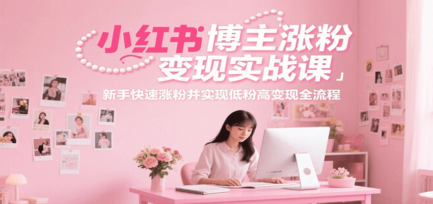 小红书博主涨粉变现实战课，新手快速涨粉并实现低粉高变现全流程-庄子聊项目