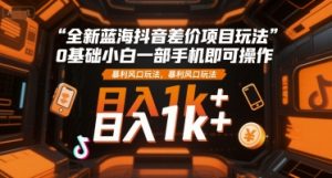 全新蓝海抖音差价项目玩法，0基础小白一部手机即可操作，暴利风口玩法，日入1k+【揭秘】-庄子聊项目