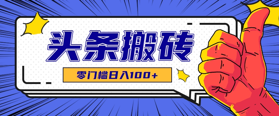 零成本零门槛头条热点搬运术，零门槛日入100+，工具+教程全部附上-庄子聊项目