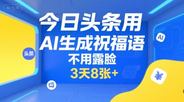 今日头条用AI生成祝福语，不用拍摄，不用露脸，3天8张+-庄子聊项目