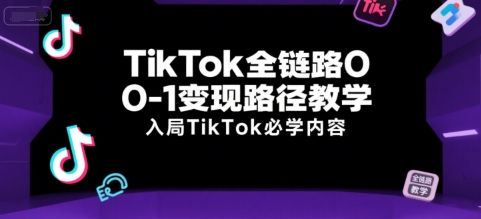 TikTok全链路0-1变现路径教学，入局TikTok必学内容-庄子聊项目