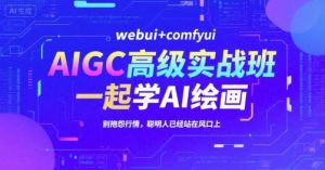 AIGC高级实战班，webui+comfyui，一起学AI绘画，别抱怨行情，聪明人已经站在风口上-庄子聊项目