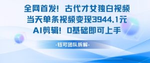 全网首发！古代才女独白视频，当天单条视频变现1k，AI剪辑0基础即可上手-庄子聊项目
