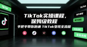 TikTok实操课程，保姆级教程，手把手带你跑通TikTok变现全流程-庄子聊项目