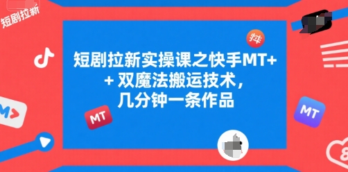 短剧拉新实操课之快手MT+双魔法搬运技术，几分钟一条作品-庄子聊项目