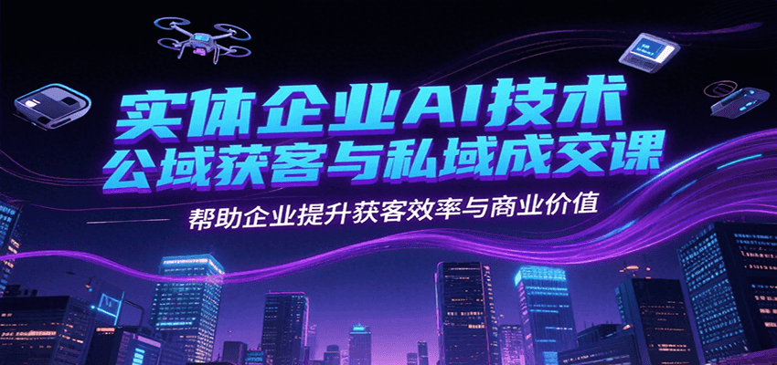 实体企业AI技术公域获客与私域成交课，帮助企业提升获客效率与商业价值-庄子聊项目