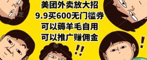 美团外卖放大招，9.9买600无门槛券，可以薅羊毛自用，可以推广挣佣金【揭秘】-庄子聊项目