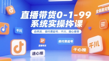直播带货0~1~99系统实操课，自然流、微付费起号、千川、随心推等，直播带货全链路完整逻辑-庄子聊项目