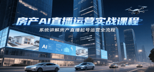 房产AI直播运营实战课程，系统讲解房产直播起号运营全流程-庄子聊项目
