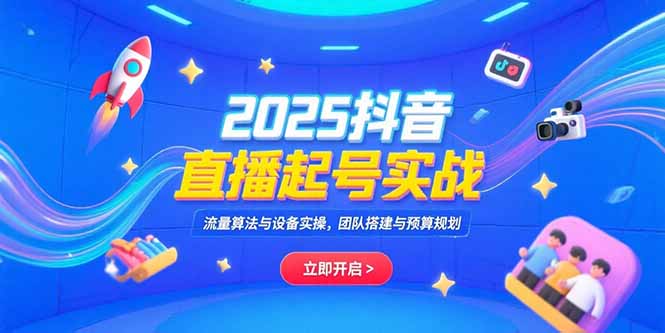 2025抖音直播起号实战，流量算法与设备实操，团队搭建与预算规划-庄子聊项目