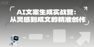 AI文案生成实战营:从灵感到成文的精准创作-庄子聊项目