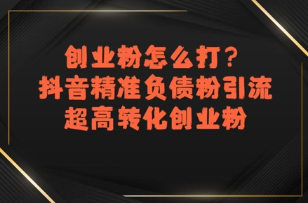 创业粉怎么打？抖音精准负债粉引流，超高转化创业粉-庄子聊项目