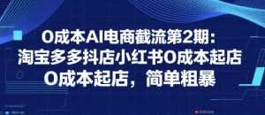 0成本AI电商截流第2期:淘宝多多抖店小红书0成本起店,简单粗暴-庄子聊项目